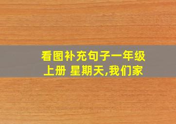 看图补充句子一年级上册 星期天,我们家